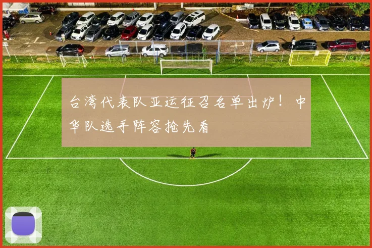 台湾代表队亚运征召名单出炉！中华队选手阵容抢先看