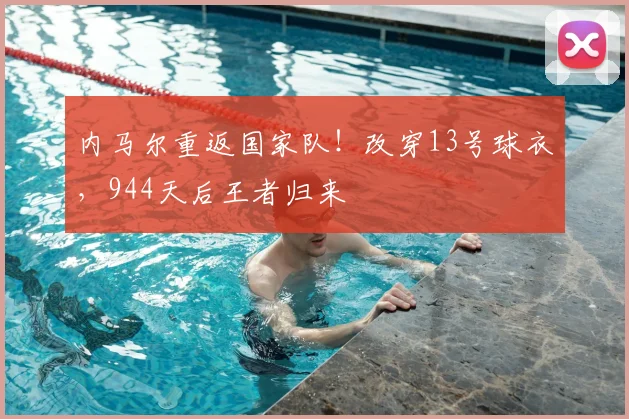 内马尔重返国家队！改穿13号球衣，944天后王者归来