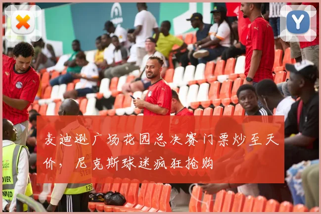 麦迪逊广场花园总决赛门票炒至天价,尼克斯球迷疯狂抢购