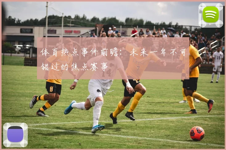 体育热点事件前瞻：未来一年不可错过的焦点赛事