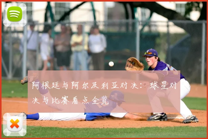阿根廷与阿尔及利亚对决:球星对决与比赛看点全览
